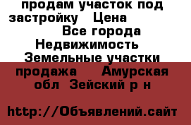 продам участок под застройку › Цена ­ 2 600 000 - Все города Недвижимость » Земельные участки продажа   . Амурская обл.,Зейский р-н